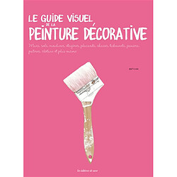 Le guide visuel de la peinture décorative : murs, sols, moulures, étagères, placards, chaises, tabourets, paniers, patères, clôture et plus encore