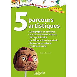 5 parcours artistiques, cycle 3, CE2, CM1, CM2 : calligraphie et écritures, sur les traces des artistes de la préhistoire, la déformation du portrait, des corps en volume, mettre en boule - Occasion