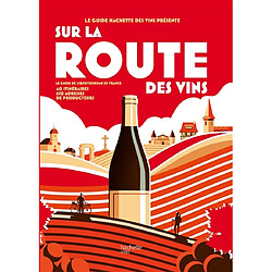 Sur la route des vins : le guide de l'oenotourisme en France : 40 itinéraires, 650 adresses de producteurs