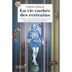 La vie cachée des écrivains : lubies, excentricités & mésaventures de quelques génies des lettres