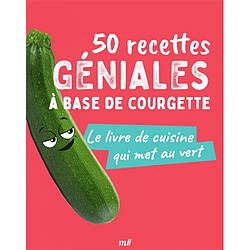 50 recettes géniales à base de courgette : le livre de cuisine qui met au vert