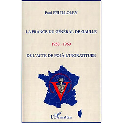 La France du général de Gaulle 1958-1969 : de l'acte de foi à l'ingratitude