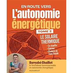 En route vers l'autonomie énergétique. Vol. 2. Le solaire thermique : se chauffer, cuisiner, produire de l'eau chaude