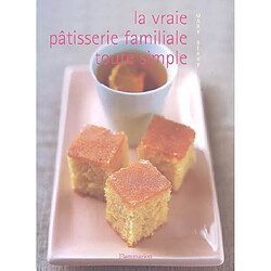 La vraie pâtisserie familiale toute simple : les meilleures recettes de pâtisserie expliquées pas à pas