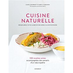 Cuisine naturelle : rééquilibrez votre alimentation grâce à la naturopathie : 100 recettes saines accompagnées des conseils d'un naturopathe