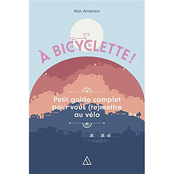 A bicyclette ! : petit guide complet pour vous (re)mettre au vélo