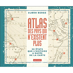 Atlas des pays qui n'existent plus : 50 Etats que l'histoire a rayés de la carte