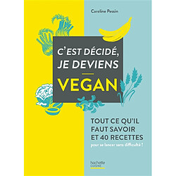 C'est décidé, je deviens vegan : tout ce qu'il faut savoir et 40 recettes pour se lancer sans difficulté !