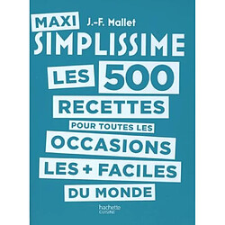 Maxi simplissime : les 500 recettes les + faciles du monde. Les 500 recettes pour toutes les occasions les + faciles du monde