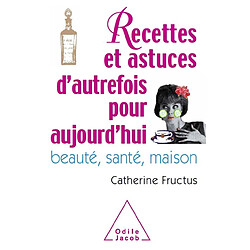 Recettes et astuces d'autrefois pour aujourd'hui : beauté, santé, maison