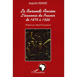 Le Burundi ancien : l'économie du pouvoir de 1875 à 1920