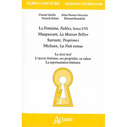 La Fontaine, Fables, livres I-VI ; Maupassant, La maison Tellier ; Sarraute, Tropismes ; Michaux, La nuit remue : le récit bref, l'oeuvre littéraire, ses propriétés, sa valeur, la représentation littéraire