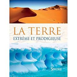 La Terre, extrême et prodigieuse : faune, flore, climat, relief