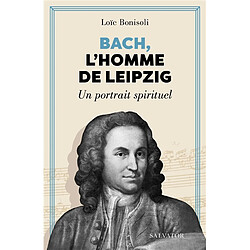 Bach, l'homme de Leipzig : un portrait spirituel