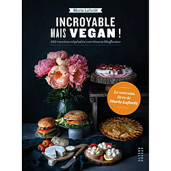 Incroyable mais vegan ! : 100 recettes végétales carrément bluffantes