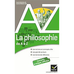 La philosophie de A à Z : les notions et concepts clés, les grands auteurs, les textes de référence