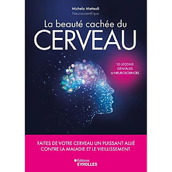 La beauté cachée du cerveau : faites de votre cerveau un puissant allié contre la maladie et le vieillissement : 10 leçons géniales de neurosciences