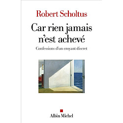 Car rien jamais n'est achevé : confessions d'un croyant discret - Occasion