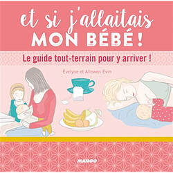 Et si j'allaitais mon bébé ! : le guide tout-terrain pour y arriver !