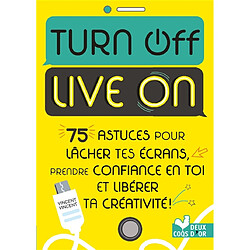 Turn off, live on : 75 astuces pour lâcher tes écrans, prendre confiance en toi et libérer ta créativité !