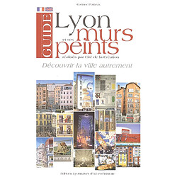 Guide de Lyon et de ses murs peints : découvrir la ville autrement. Lyons and its painted walls : to discover the town in an original fashion