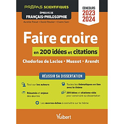 Faire croire en 200 idées et citations : réussir sa dissertation : Choderlos de Laclos, Musset, Arendt : prépas scientifiques, épreuve de français-philosophie, concours 2023-2024 - Occasion