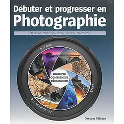 Débuter et progresser en photographie. Vol. 2. Observer, comprendre, déclencher : matériel, théorie, prise de vue, retouche