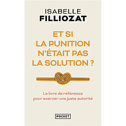 Et si la punition n'était pas la solution ? : le livre de référence pour exercer une juste autorité