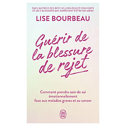 Guérir de la blessure de rejet : comment prendre soin de soi émotionnellement face aux maladies graves et au cancer Lise Bourbeau