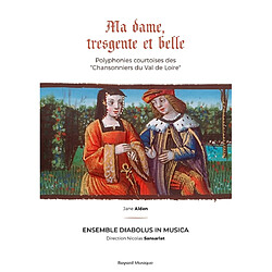 Ma dame, tresgente et belle : Polyphonies courtoises des Chansonniers du Val de Loire