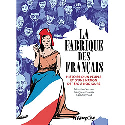 La fabrique des Français : histoire d'un peuple et d'une nation de 1870 à nos jours