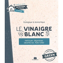 Le vinaigre blanc : écologique & économique : nettoyer, dégraisser, désinfecter, faire briller