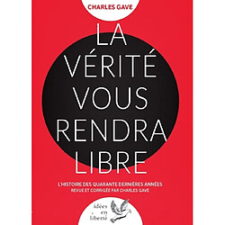 La vérité vous rendra libre : l'histoire des quarante dernières années revue et corrigée par Charles Gave