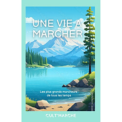 Une vie à marcher : les plus grands marcheurs de tous les temps
