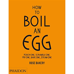 How to boil an egg : poach one, scramble one, fry one, bake one, steam one : Rose Bakery