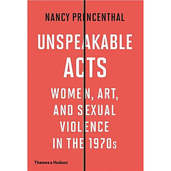 Unspeakable Acts Women, Art, and Sexual Violence in the 1970s
