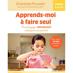 Apprends-moi à faire seul : la pédagogie Montessori expliquée aux parents : focus 3-6 ans