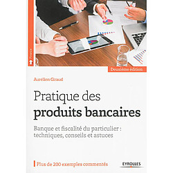 Pratique des produits bancaires : banque et fiscalité du particulier : techniques, conseils et astuces