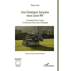 Une Catalogne française sous Louis XIV : l'intendant Ramon Trobat : le choix de la France face à l'Espagne