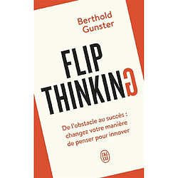Flip thinking : de l'obstacle au succès : changez votre manière de penser pour innover