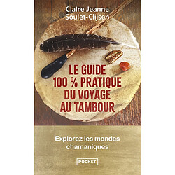 Le guide 100 % pratique du voyage au tambour : explorez les mondes chamaniques