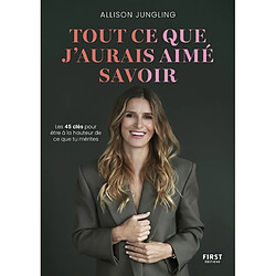 Tout ce que j'aurais aimé savoir : les 45 clés pour être à la hauteur de ce que tu mérites