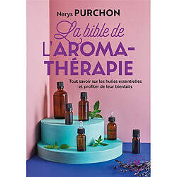 La bible de l'aromathérapie : tout savoir sur les huiles essentielles et profiter de leurs bienfaits