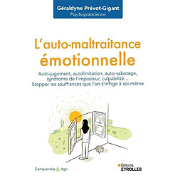 L'auto-maltraitance émotionnelle : auto-jugement, autolimitation, auto-sabotage, syndrome de l'imposteur, culpabilité... : stopper les souffrances que l'on s'inflige à soi-même