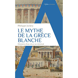Le mythe de la Grèce blanche : histoire d'un rêve occidental