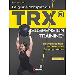 Le guide complet du TRX : suspension training : 100 exercices, 64 programmes