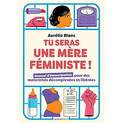 Tu seras une mère féministe ! : manuel d'émancipation pour des maternités décomplexées et libérées
