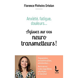 Anxiété, fatigue, douleurs... : agissez sur vos neurotransmetteurs ! : dopamine, noradrénaline, sérotonine... retrouvez votre équilibre physique et mental