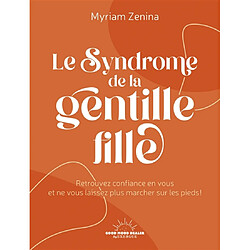 Le syndrome de la gentille fille : retrouvez confiance en vous et ne vous laissez plus marcher sur les pieds !
