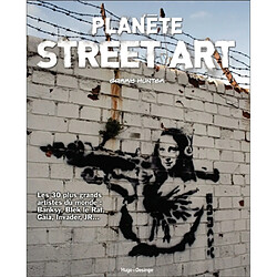 Planète street art : les 30 plus grands artistes du monde : Banksy, Blek le Rat, Gaia, Invader, JR...